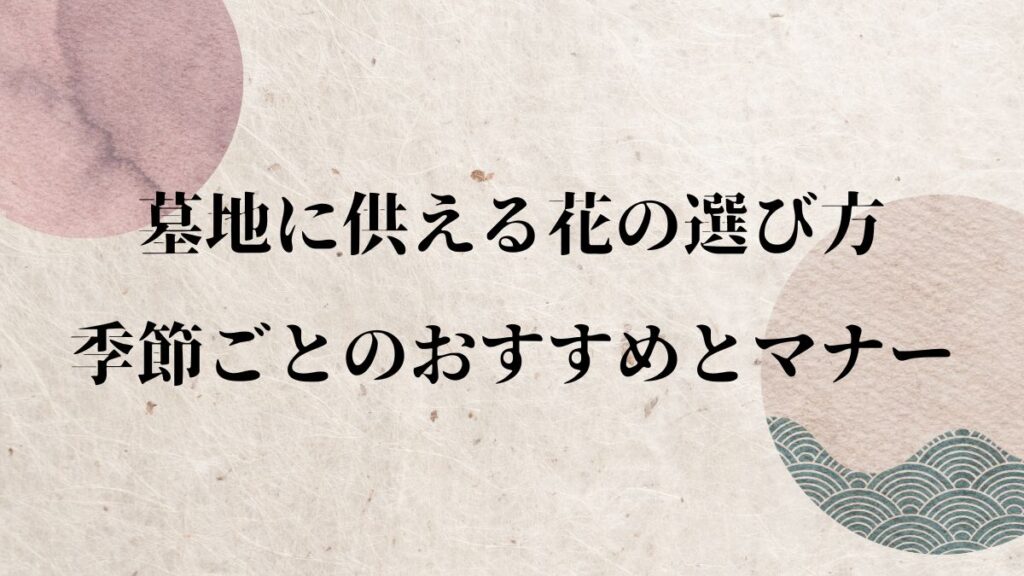 墓地に供える花の選び方|季節ごとのおすすめとマナー